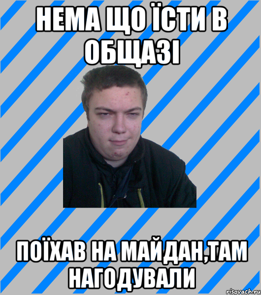 НЕМА ЩО ЇСТИ В ОБЩАЗІ ПОЇХАВ НА МАЙДАН,ТАМ НАГОДУВАЛИ