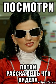 ПОСМОТРИ ПОТОМ РАССКАЖЕШЬ ЧТО ВИДЕЛА