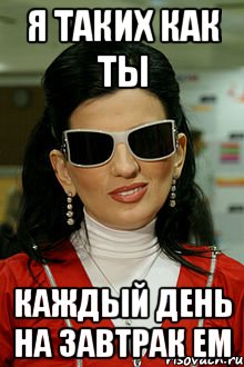 Я ТАКИХ КАК ТЫ КАЖДЫЙ ДЕНЬ НА ЗАВТРАК ЕМ