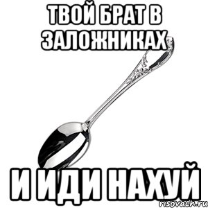 Твой брат в заложниках И иди нахуй, Мем hdhdhdhshbs