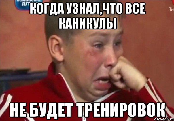 Когда узнал,что все каникулы не будет тренировок