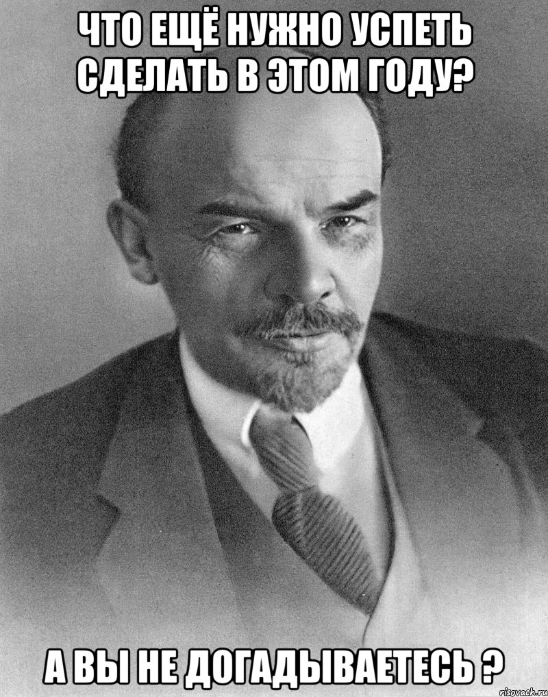 Что ещё нужно успеть сделать в этом году? А вы не догадываетесь ?, Мем хитрый ленин