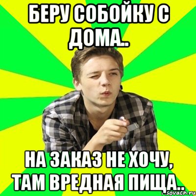 Беру собойку с дома.. На заказ не хочу, там вредная пища.., Мем Хитрый Нищеброд