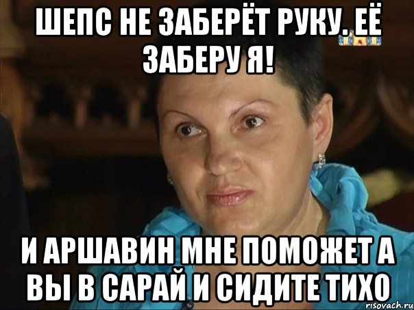 Шепс не заберёт руку. её заберу я! и Аршавин мне поможет а вы в сарай и сидите тихо