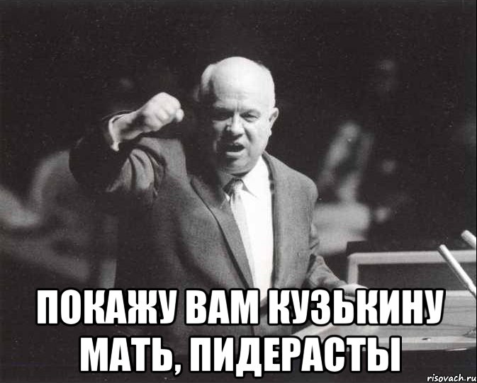  покажу вам кузькину мать, пидерасты, Мем Хрущев