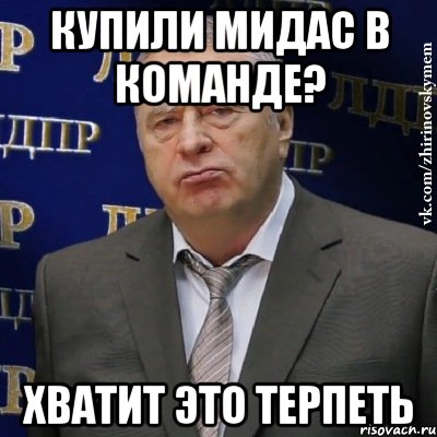 купили мидас в команде? ХВАТИТ ЭТО ТЕРПЕТЬ, Мем Хватит это терпеть (Жириновский)