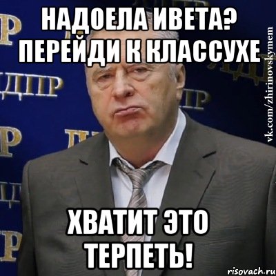 Надоела ИВЕТА? ПЕРЕЙДИ К КЛАССУХЕ ХВАТИТ ЭТО ТЕРПЕТЬ!, Мем Хватит это терпеть (Жириновский)