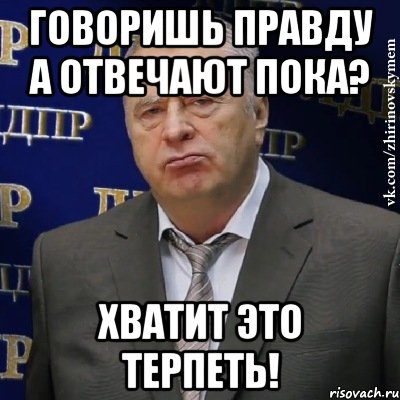 Говоришь правду а отвечают пока? Хватит это терпеть!, Мем Хватит это терпеть (Жириновский)