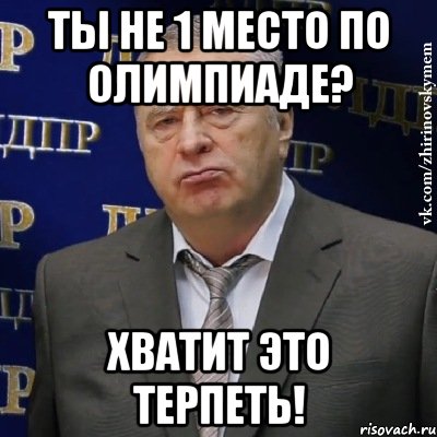 ты не 1 место по олимпиаде? хватит это терпеть!, Мем Хватит это терпеть (Жириновский)