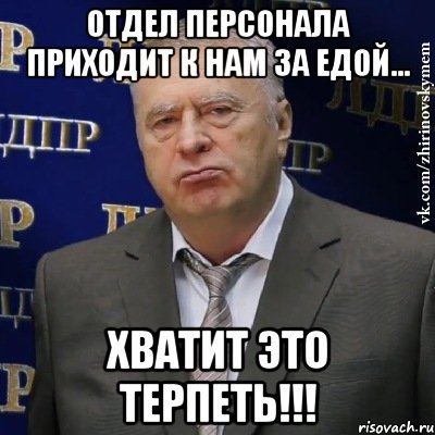 Отдел персонала приходит к нам за едой... ХВАТИТ ЭТО ТЕРПЕТЬ!!!, Мем Хватит это терпеть (Жириновский)