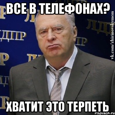 ВСЕ В ТЕЛЕФОНАХ? ХВАТИТ ЭТО ТЕРПЕТЬ, Мем Хватит это терпеть (Жириновский)