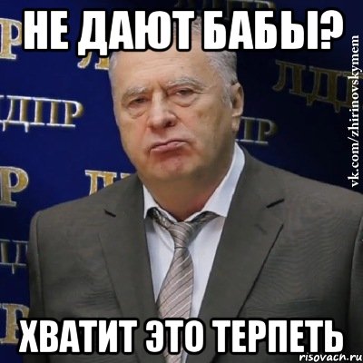 не дают бабы? хватит это терпеть, Мем Хватит это терпеть (Жириновский)