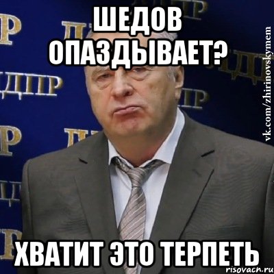 шедов опаздывает? хватит это терпеть, Мем Хватит это терпеть (Жириновский)