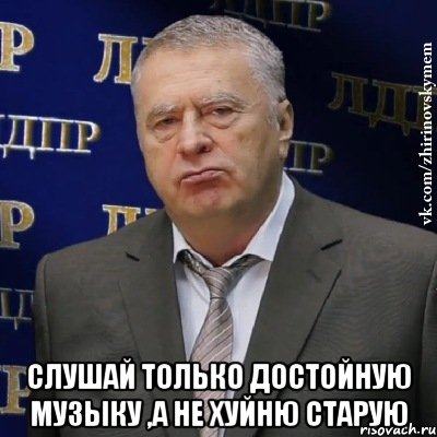  Слушай только достойную музыку ,а не хуйню старую, Мем Хватит это терпеть (Жириновский)