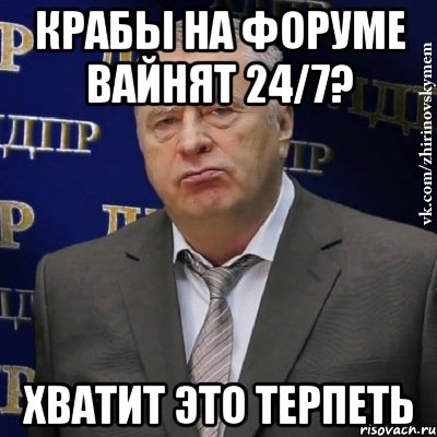 Крабы на форуме вайнят 24/7? Хватит это терпеть, Мем Хватит это терпеть (Жириновский)