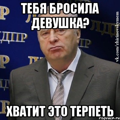 ТЕБЯ БРОСИЛА ДЕВУШКА? ХВАТИТ ЭТО ТЕРПЕТЬ, Мем Хватит это терпеть (Жириновский)