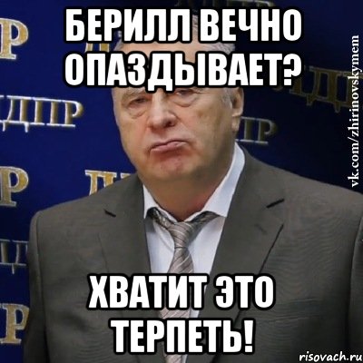 Берилл вечно опаздывает? хватит это терпеть!, Мем Хватит это терпеть (Жириновский)