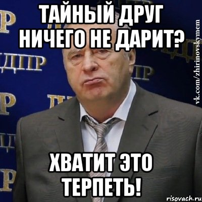 ТАЙНЫЙ ДРУГ НИЧЕГО НЕ ДАРИТ? ХВАТИТ ЭТО ТЕРПЕТЬ!, Мем Хватит это терпеть (Жириновский)