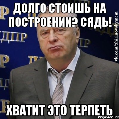 долго стоишь на построении? Сядь! хватит это терпеть, Мем Хватит это терпеть (Жириновский)