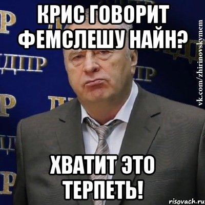 крис говорит фемслешу найн? хватит это терпеть!, Мем Хватит это терпеть (Жириновский)