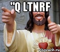 "q ltnrf , Мем Иисус