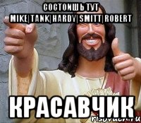 Состоишь тут Mike|Tank|Hardy|Smitt|Robert КРАСАВЧИК