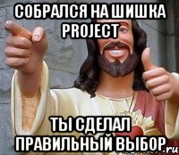 Собрался на ШишкА PROJECT Ты сделал Правильный выбор, Мем Иисус