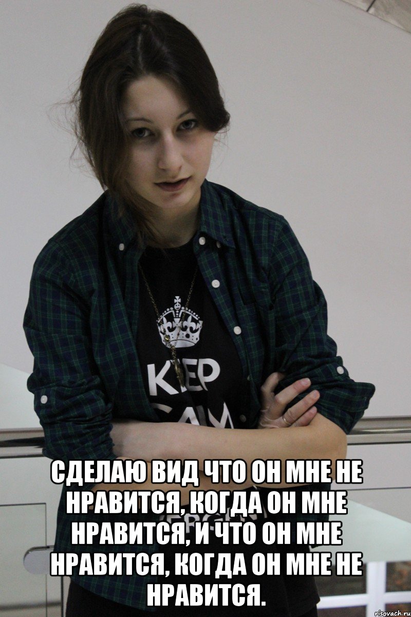  Сделаю вид что он мне не нравится, когда он мне нравится, и что он мне нравится, когда он мне не нравится.