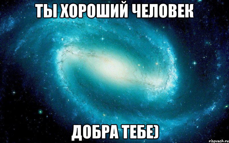 Ты хороший человек добра тебе)