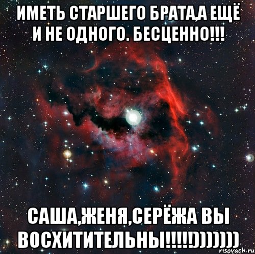 Иметь старшего брата,а ещё и не одного. Бесценно!!! Саша,Женя,Серёжа вы восхитительны!!!!!))))))), Мем  иметь старшего брата офигенно