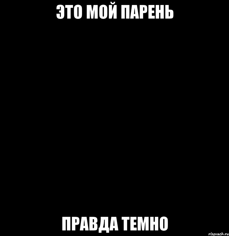 Это мой парень правда темно