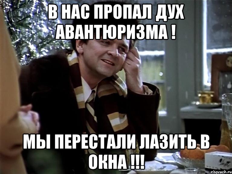 В НАС ПРОПАЛ ДУХ АВАНТЮРИЗМА ! МЫ ПЕРЕСТАЛИ ЛАЗИТЬ В ОКНА !!!