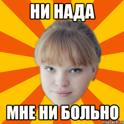 Ни нада мне ни больно