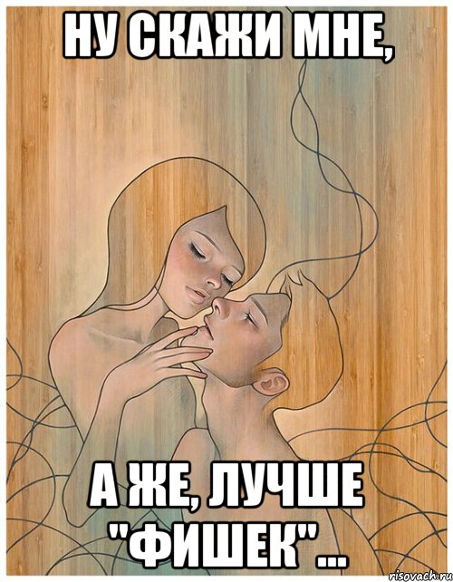 ну скажи мне, а же, лучше "фишек"...