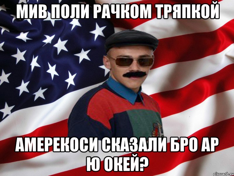 мив поли рачком тряпкой амерекоси сказали бро ар ю окей?