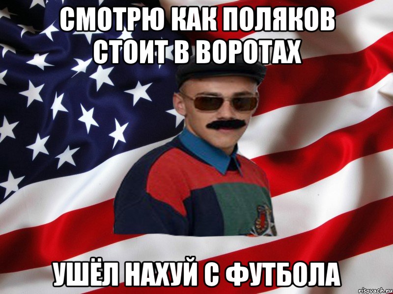 Смотрю как поляков стоит в воротах ушёл нахуй с футбола