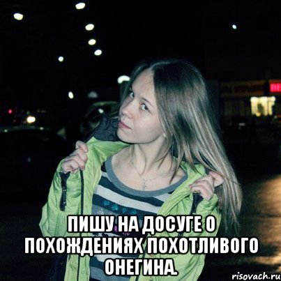  Пишу на досуге о похождениях похотливого Онегина.