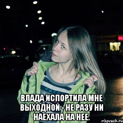  Влада испортила мне выходной - не разу ни наехала на нее.