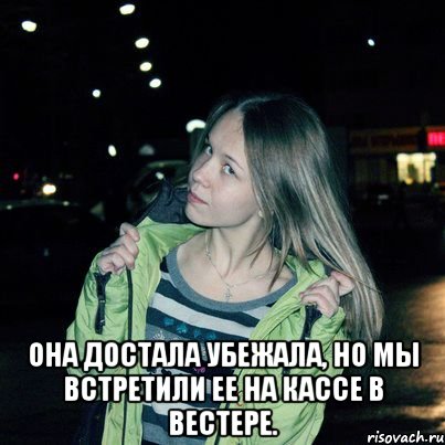 Она достала убежала, но мы встретили ее на кассе в Вестере.