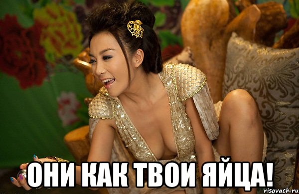  они как твои яйца!