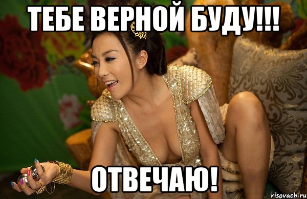 тебе верной буду!!! отвечаю!