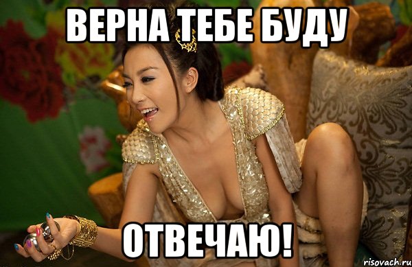 верна тебе буду отвечаю!