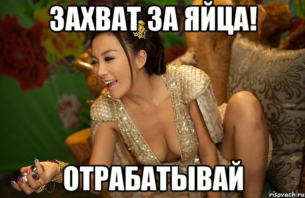 захват за яйца! отрабатывай