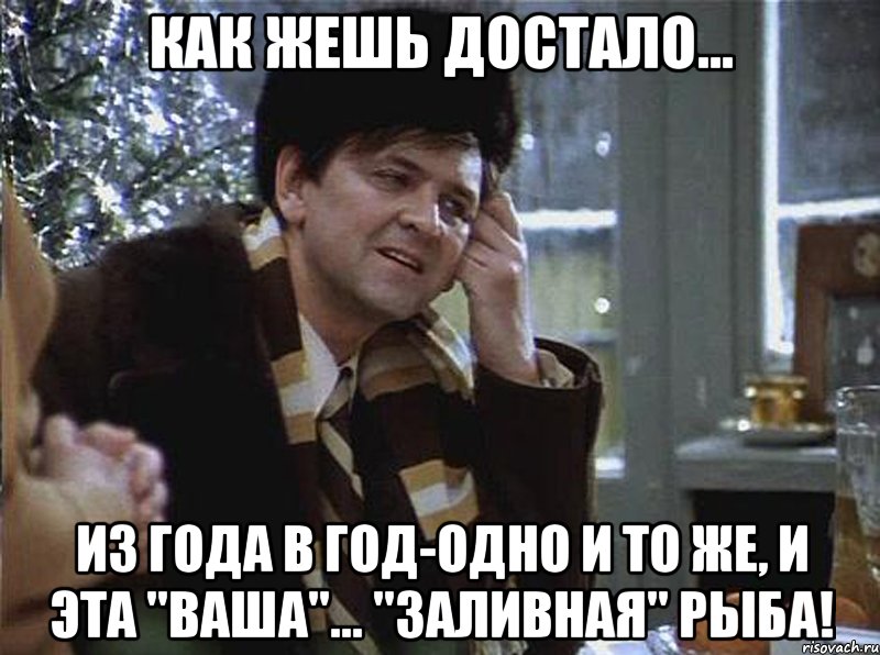 как жешь достало... из года в год-одно и то же, и эта "ваша"... "заливная" рыба!