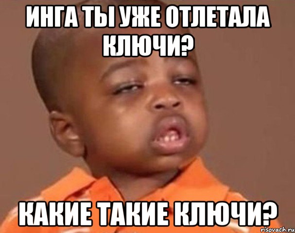 Инга ты уже отлетала ключи? Какие такие ключи?, Мем  Какой пацан (негритенок)
