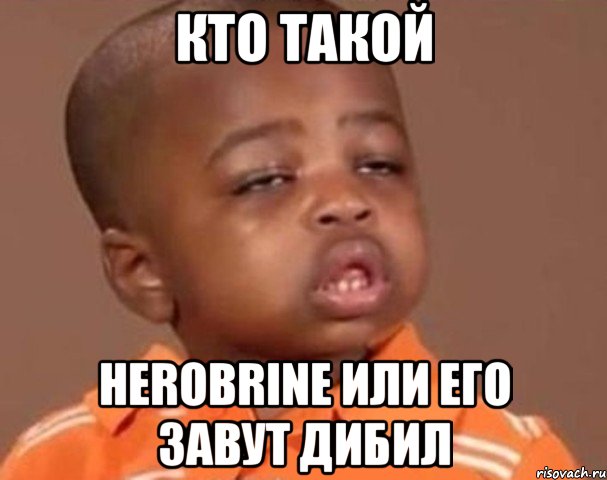 кто такой Herobrine или его завут Дибил, Мем  Какой пацан (негритенок)