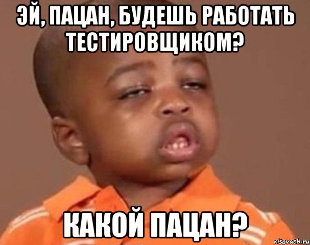 Эй, пацан, будешь работать тестировщиком? КАкой пацан?, Мем  Какой пацан (негритенок)