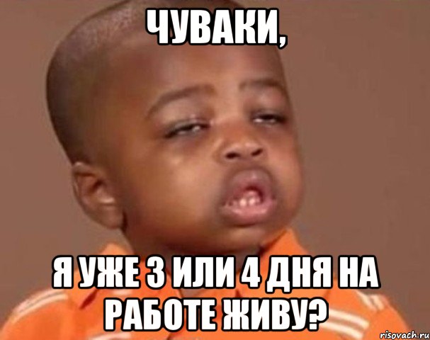 Чуваки, я уже 3 или 4 дня на работе живу?, Мем  Какой пацан (негритенок)