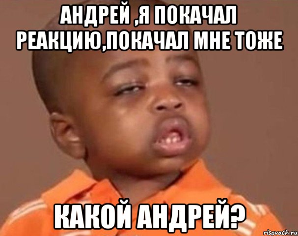 андрей ,я покачал реакцию,покачал мне тоже какой андрей?, Мем  Какой пацан (негритенок)