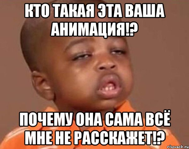 Кто такая эта Ваша анимация!? Почему она сама всё мне не расскажет!?, Мем  Какой пацан (негритенок)